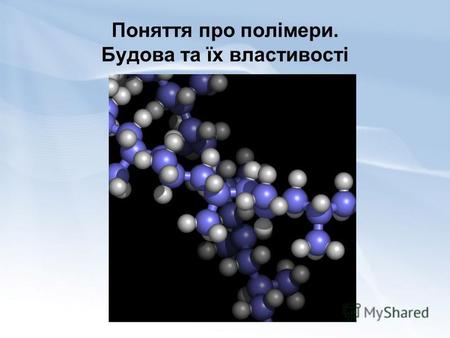 Поняття про полімери. Будова та їх властивості. Полімери – це своєрідні хімічні сполуки з високою молекулярною масою (від декількох тисяч до багатьох.