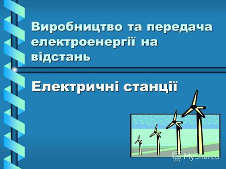 Виробництво та передача електроенергії на відстань Електричні станції.