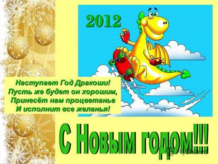 2012 Наступает Год Дракоши! Пусть же будет он хорошим, Принесёт нам процветанье И исполнит все желанья!