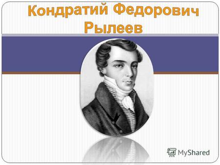 Поэт, декабрист, член Северного общества, один из руководителей восстания 14 декабря 1825. Создатель альманаха Полярная звезда.