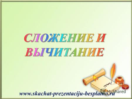 Www.skachat-prezentaciju-besplatno.ru. Сложение – это прибавление одного числа к другому. Прибавляемые друг к другу числа называются слагаемыми. А результат.