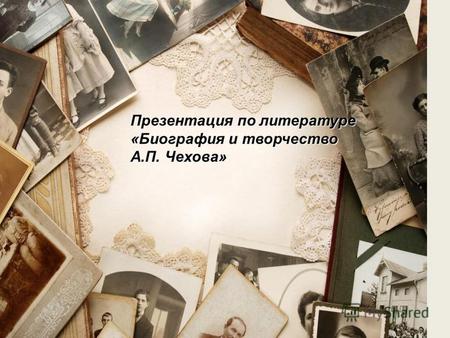Презентация по литературе «Биография и творчество А.П. Чехова»
