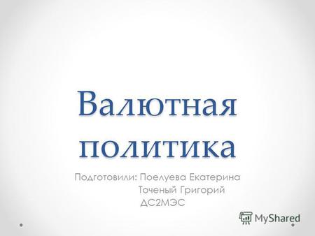 Валютная политика Подготовили: Поелуева Екатерина Точеный Григорий ДС 2 МЭС.
