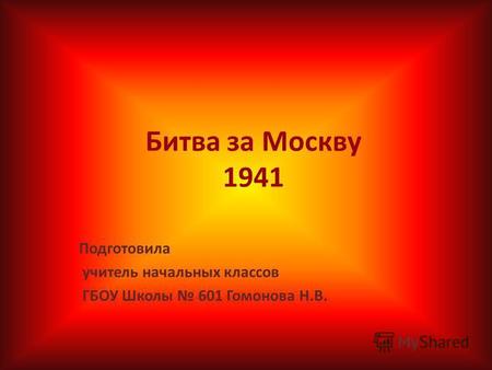 Битва за Москву 1941 Подготовила учитель начальных классов ГБОУ Школы 601 Гомонова Н.В.