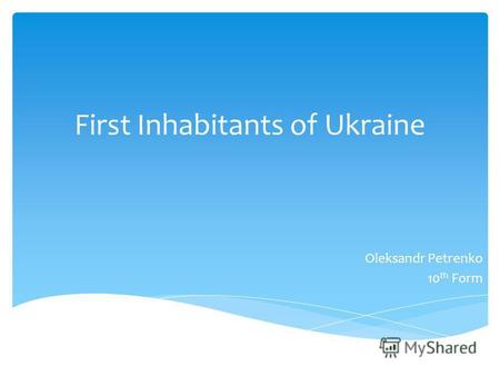 First Inhabitants of Ukraine Oleksandr Petrenko 10 th Form.
