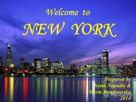 Welcome to NEW YORK Prepared by Iryna Napadiy & Marta Dombrovska 2014.