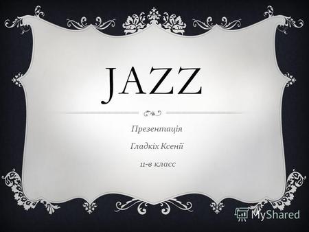 JAZZ Презентація Гладкіх Ксенії 11- в класс. Джаз вид музичного мистецтва, що виник на межі XIX XX століття в США як синтез африканської та європейської.