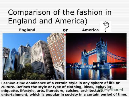 Comparison of the fashion in England and America) EnglandAmerica Fashion-time dominance of a certain style in any sphere of life or culture. Defines the.