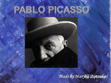 Made by Maryna Zimenko. Pablo Picasso (1881 – 1973) Painter, Sculptor (1881 – 1973) Painter, Sculptor His full name - Pablo Diego Jose Francisco de Paula.