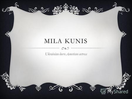 MILA KUNIS Ukrainian-born American actress. START ACTING CAREER Acting career began in 1994 when she appeared in commercials.