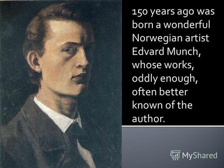 150 years ago was born a wonderful Norwegian artist Edvard Munch, whose works, oddly enough, often better known of the author.