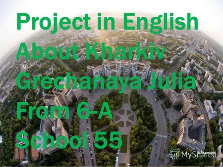 Project in English About Kharkiv Grechanaya Julia From 6-A School 55.