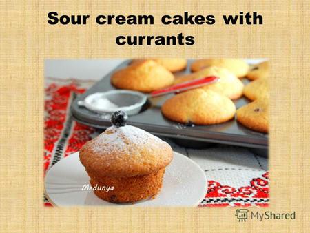 Sour cream cakes with currants. Ingredients sour cream 1 cup Sugar 1 cup Egg 2 pcs. vegetable oil 100 g wheat flour 2 cups Weeder 2 tsp Blackcurrant 1.