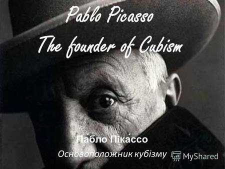 Pablo Picasso The founder of Cubism Па́бло Піка́ссо Основоположник кубізму.