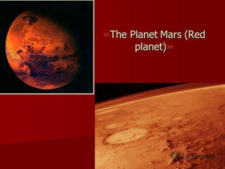 «The Planet Mars (Red planet)». The Mars. The only planet similar to Earth The first planet after Earth Assumes the existence of life There are alleged.