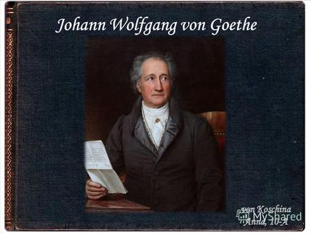 Goethe ist der berühmteste deutsche Dichter und einer der bekanntesten Dichter der Welt. Er hat größte und schönste Kunstwerke geschaffen.