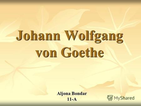 Johann Wolfgang von Goethe Aljona Bondar 11-A. Johann Wolfgang von Goethe - deutscher Schriftsteller, der Gründer der deutschen Literatur in der Neuzeit.