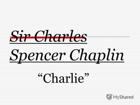 Sir Charles Spencer Chaplin Charlie. Я вірю, що могутність сміху та сліз зможе стати протиотрутою від ненависті та страху Чарлі Чаплін.