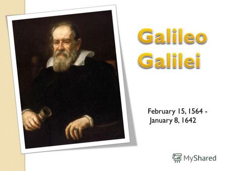 February 15, 1564 - January 8, 1642. Galileo Galilei was the founder of experimental and mathematical method of studying nature. He left a detailed account.