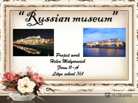Russian museum Russian museum Project work Helen Mulyarevich Form 11-A Lityn school 1.