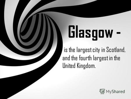 Glasgow - is the largest city in Scotland, and the fourth largest in the United Kingdom.