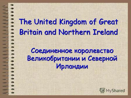 The United Kingdom of Great Britain and Northern Ireland Соединенное королевство Великобритании и Северной Ирландии.
