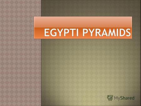 Археологи нарахували 80 єгипетських пірамід. Не всі вони дійшли до наших днів. Самі знамениті три великі піраміди : Хеопса, Хефрена і Мекеріна.