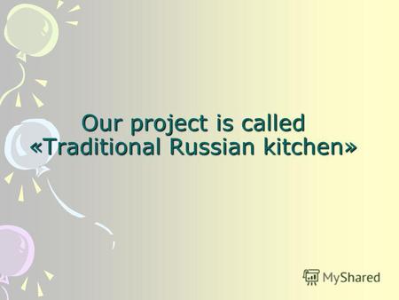 Our project is called «Traditional Russian kitchen»