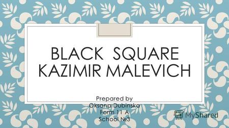 BLACK SQUARE KAZIMIR MALEVICH Prepared by Oksana Dubinska Form 11 A School 3.