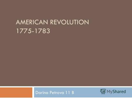 AMERICAN REVOLUTION 1775-1783 Darina Petrova 11 B.