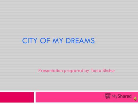 CITY OF MY DREAMS Presentation prepared by Tania Shchur.