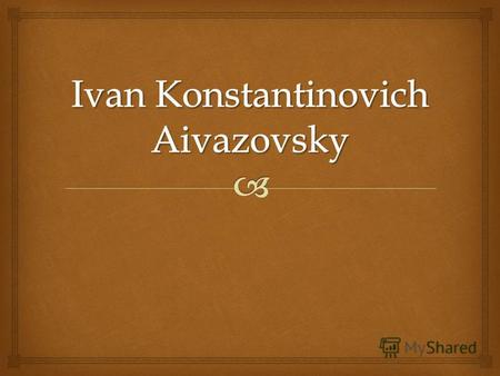 Aivazovsky was born in the family of a merchant of Armenian origin in the town of Feodosia, Crimea on the 29 th of July in 1817. His parents were under.
