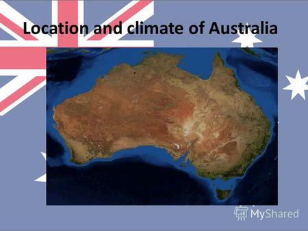 Location and climate of Australia. Australian Geography is very unique, not least because of the state that borders coincide exactly with the boundaries.