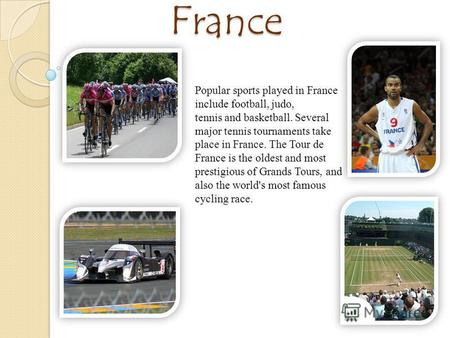 Sport in France Popular sports played in France include football, judo, tennis and basketball. Several major tennis tournaments take place in France. The.