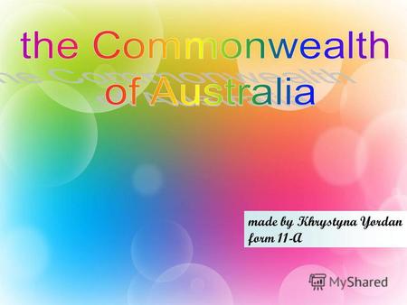 Made by Khrystyna Yordan form 11-A. Australia is a country comprising the mainland of the Australian continent, the island of Tasmania, and numerous smaller.