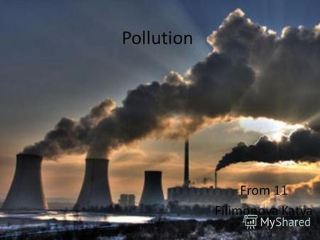 Pollution From 11 Filimonova Katya. Pollution is the introduction of contaminants into the natural environment that cause adverse change. Pollution can.