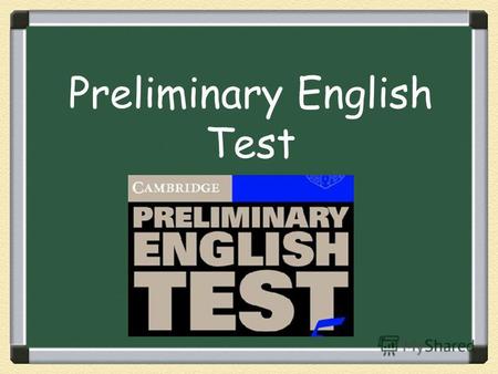 Preliminary English Test. An exam consist of: Reading and Writing, Listening, Speaking.