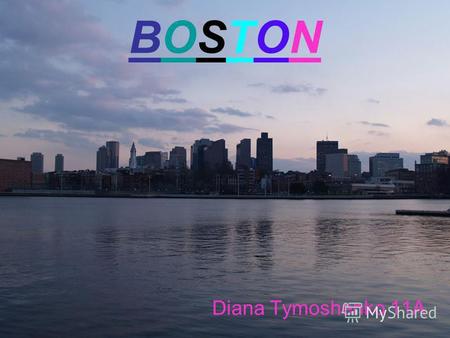 BOSTONBOSTON Diana Tymoshenko 11A. Boston is one of the 50 states and one of the original 13 states. Its called the capital of New England.