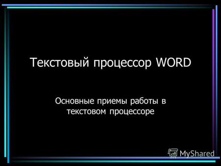 Текстовый процессор WORD Основные приемы работы в текстовом процессоре.