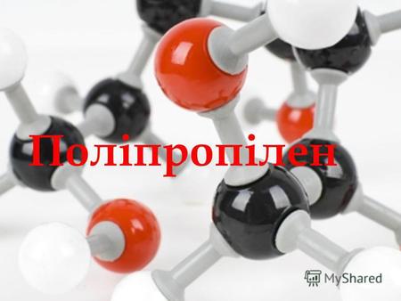 Поліпропілен. Поліпропілен синтетичний полімер, продукт полімеризації пропілену, [СН 2 СН(СН 3)]n.