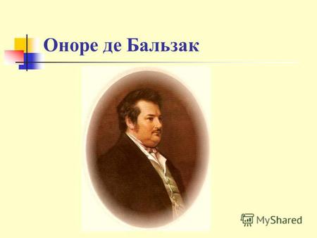 Оноре де Бальзак. Загальні відомості Оноре́ де Бальза́к ( фр. Honoré de Balzac; *20 травня 1799, Тур, Франція 18 серпня 1850, Париж, Франція ) французький.