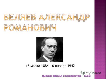 16 марта 1884 – 6 января 1942 Советский писатель-фантаст, один из основоположников советской научно- фантастической литературы. Он написал более 70 научно-