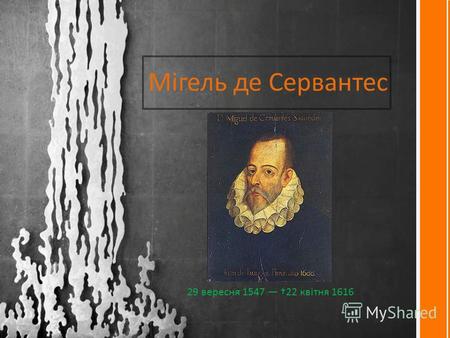 Мігель де Сервантес 29 вересня 1547 22 квітня 1616.