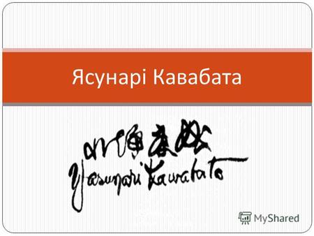 Ясунарі Кавабата. 11 червня 1889 м. Осака -- 16 квітня 1972 м. Камакура Рід діяльності : прозаїк, журналіст Жанр : роман, оповідання Премії : Нобелівська.