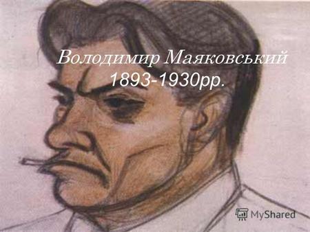 Володимир Маяковський 1893-1930 рр.. Життя і творчість.В.Маяковський народився в селі Багдаді в Грузії, в родині лісничого. У 1902 році Маяковський поступив.