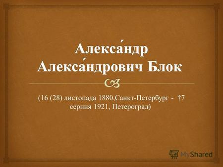 (16 (28) листопада 1880, Санкт - Петербург - 7 серпня 1921, Петероград )