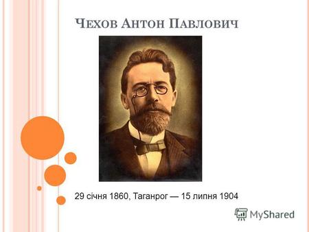 Ч ЕХОВ А НТОН П АВЛОВИЧ 29 січня 1860, Таганрог 15 липня 1904.