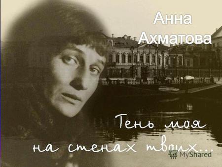 Анна Андріївна (Горенко)Ахматова 1889 - 1966 В этой жизни я немного видела, Только пела и ждала. А.Ахматова.