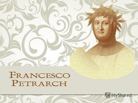 Франческо Петрарка (1304-1374) Італійський поет, голова старшого покоління гуманістів, один з найвидатніших діячів італійського Проторенесансу.