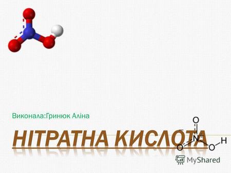 Виконала:Гринюк Аліна. Нітратна кислота (азотна кислота) (HNO3) сильна одноосновна кислота. Отримується при окисленні аміаку або реакції сірчаної кислоти.